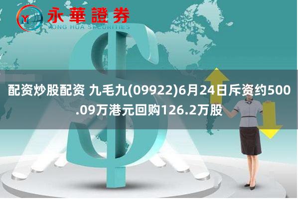 配资炒股配资 九毛九(09922)6月24日斥资约500.09万港元回购126.2万股