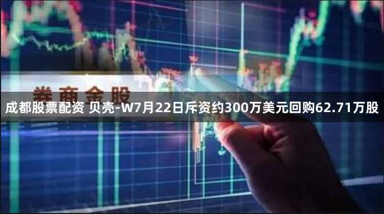 成都股票配资 贝壳-W7月22日斥资约300万美元回购62.71万股