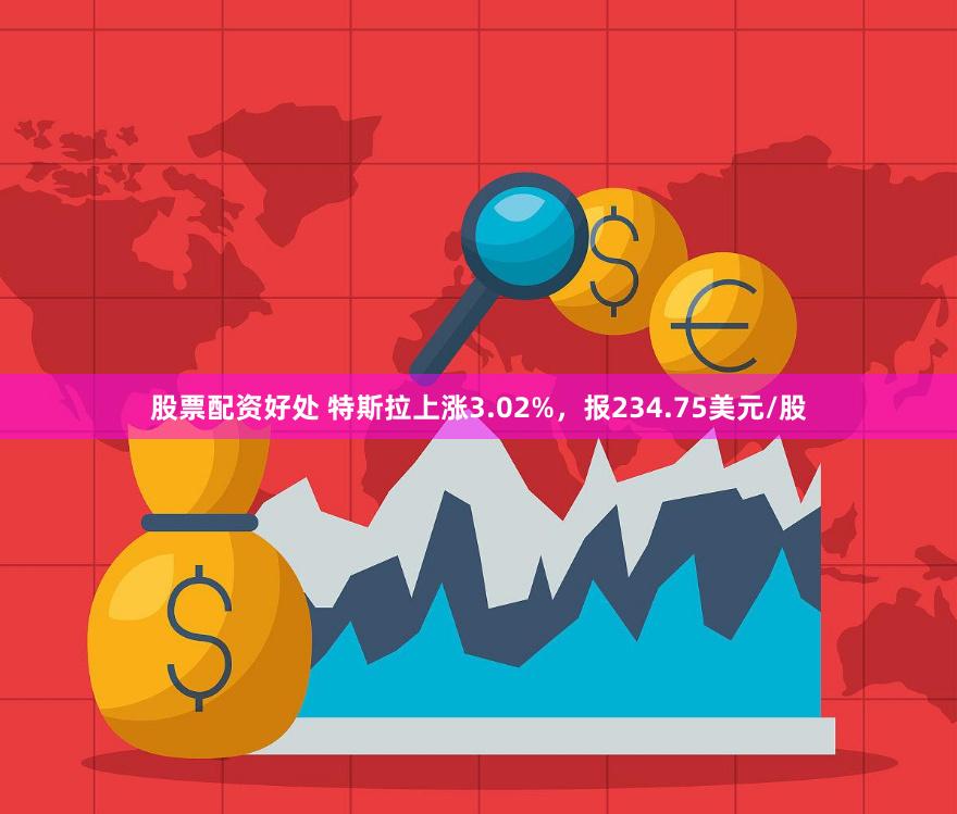 股票配资好处 特斯拉上涨3.02%，报234.75美元/股