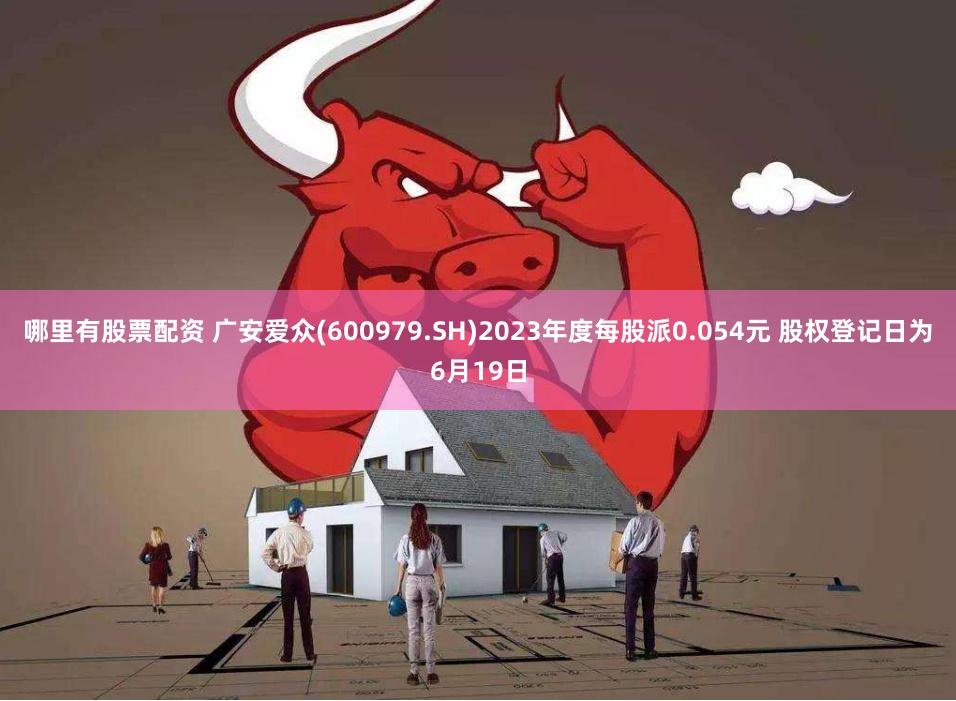 哪里有股票配资 广安爱众(600979.SH)2023年度每股派0.054元 股权登记日为6月19日