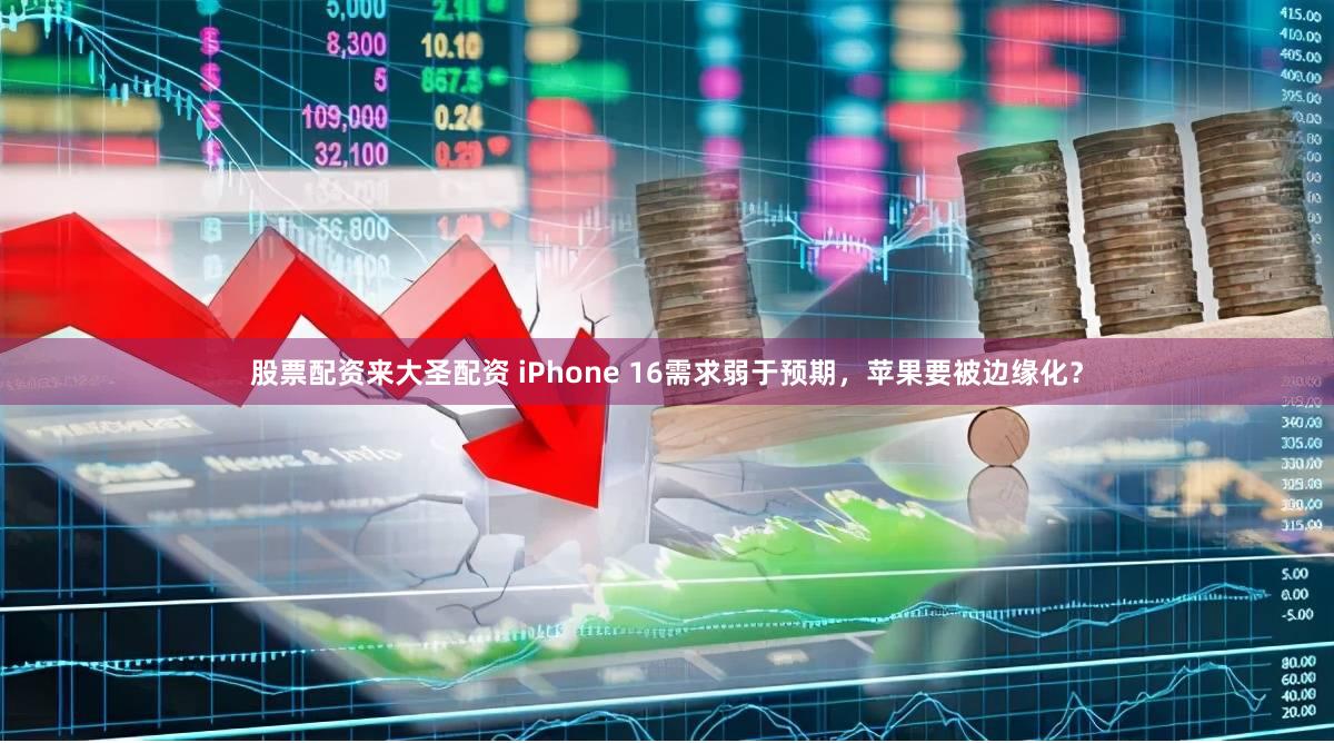 股票配资来大圣配资 iPhone 16需求弱于预期，苹果要被边缘化？