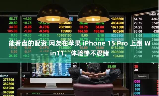 能看盘的配资 网友在苹果 iPhone 15 Pro 上跑 Win11，体验惨不忍睹