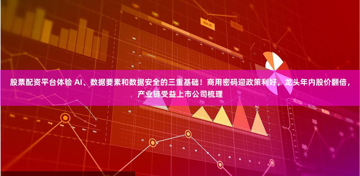 股票配资平台体验 AI、数据要素和数据安全的三重基础！商用密码迎政策利好，龙头年内股价翻倍，产业链受益上市公司梳理