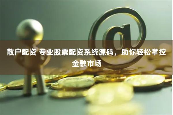 散户配资 专业股票配资系统源码，助你轻松掌控金融市场