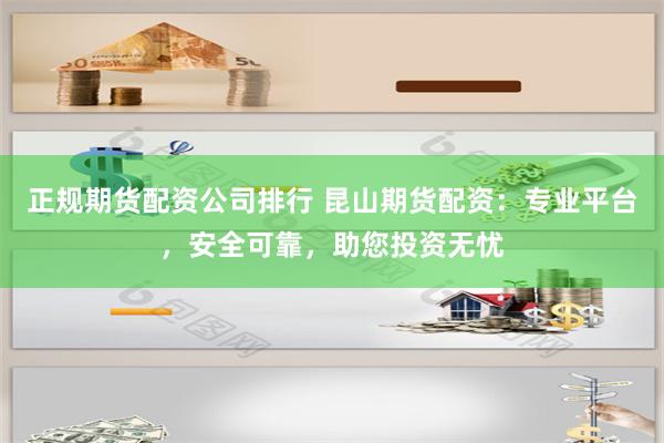 正规期货配资公司排行 昆山期货配资：专业平台，安全可靠，助您投资无忧