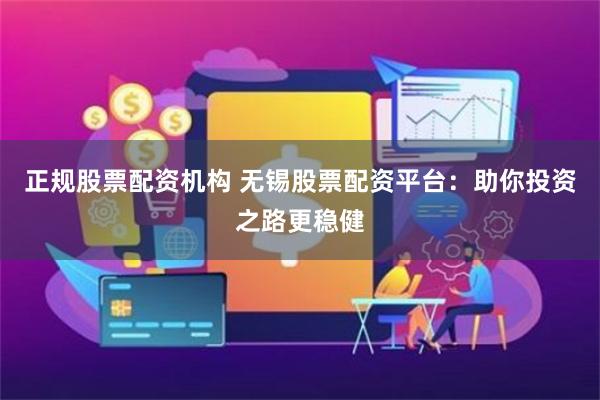 正规股票配资机构 无锡股票配资平台：助你投资之路更稳健