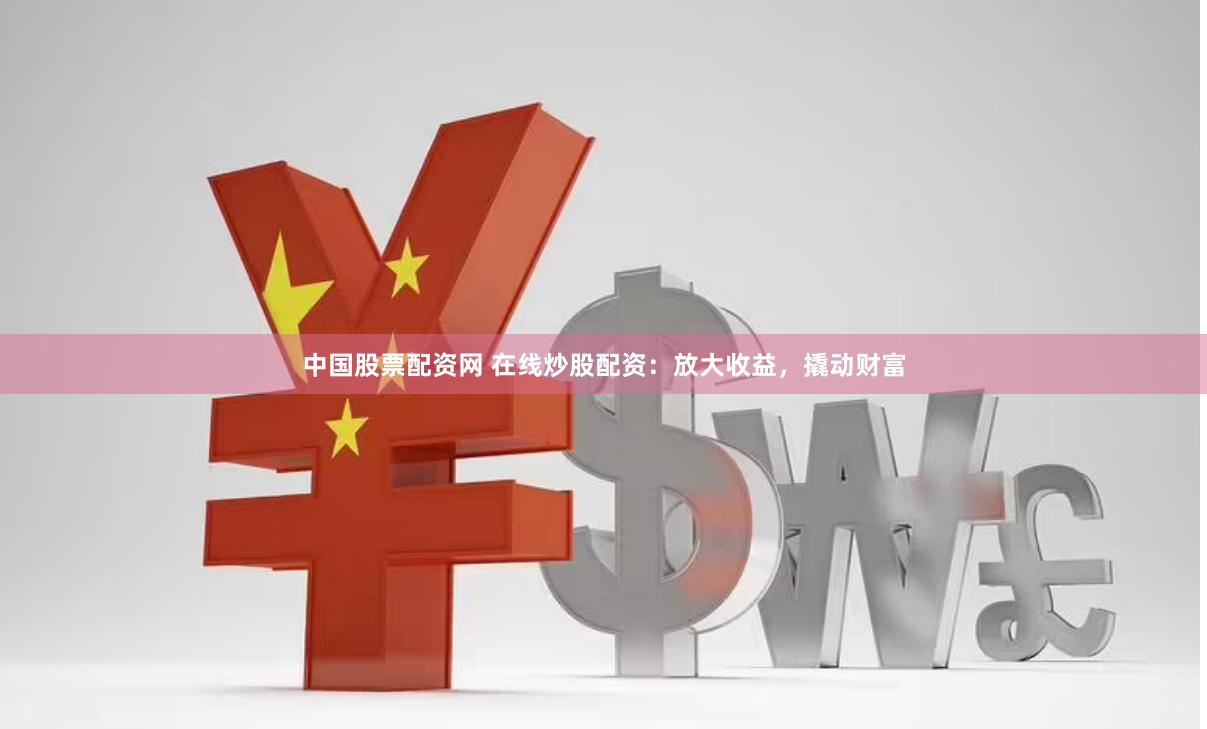 中国股票配资网 在线炒股配资：放大收益，撬动财富