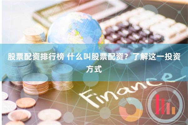 股票配资排行榜 什么叫股票配资？了解这一投资方式