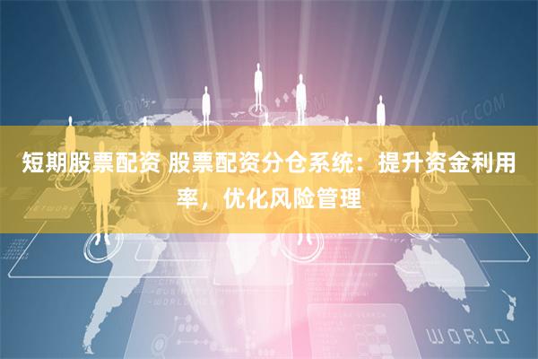 短期股票配资 股票配资分仓系统：提升资金利用率，优化风险管理