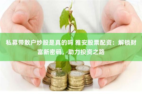 私募带散户炒股是真的吗 雅安股票配资：解锁财富新密码，助力投资之路