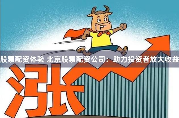 股票配资体验 北京股票配资公司：助力投资者放大收益