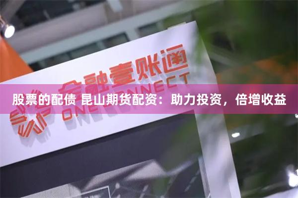 股票的配债 昆山期货配资：助力投资，倍增收益