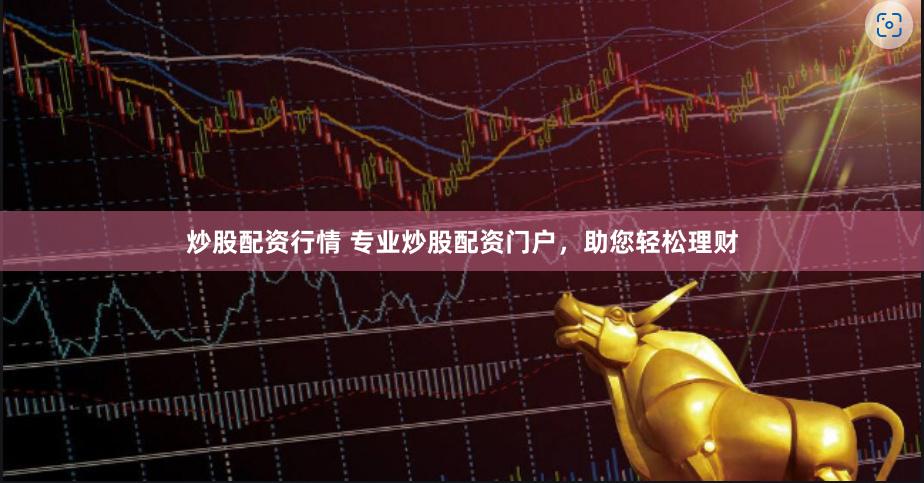 炒股配资行情 专业炒股配资门户，助您轻松理财