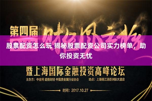 股票配资怎么玩 揭秘股票配资公司实力榜单，助你投资无忧