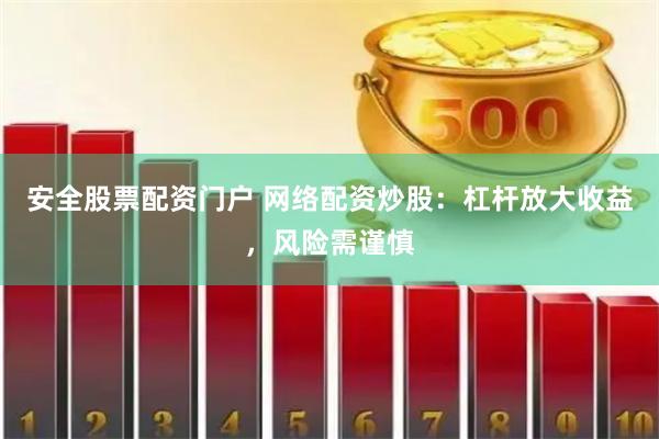 安全股票配资门户 网络配资炒股：杠杆放大收益，风险需谨慎