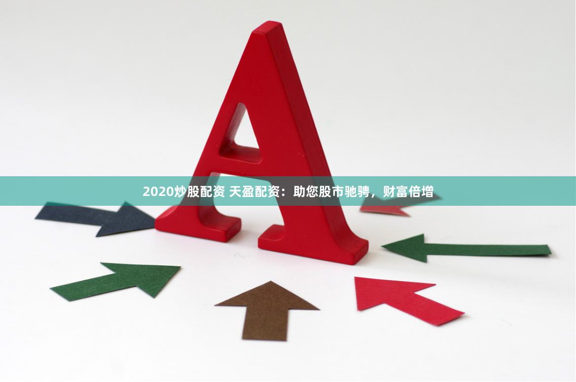 2020炒股配资 天盈配资：助您股市驰骋，财富倍增