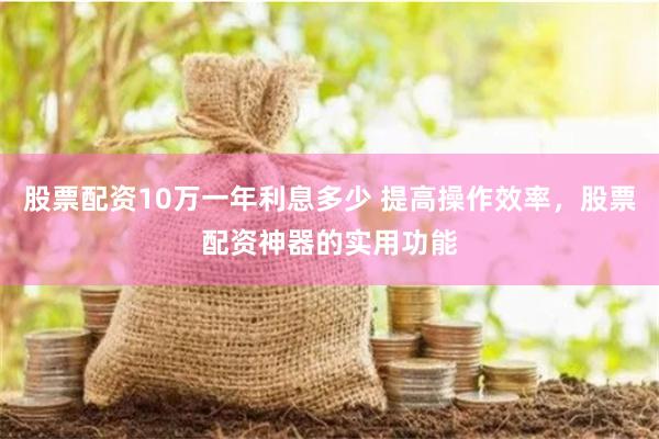股票配资10万一年利息多少 提高操作效率，股票配资神器的实用功能