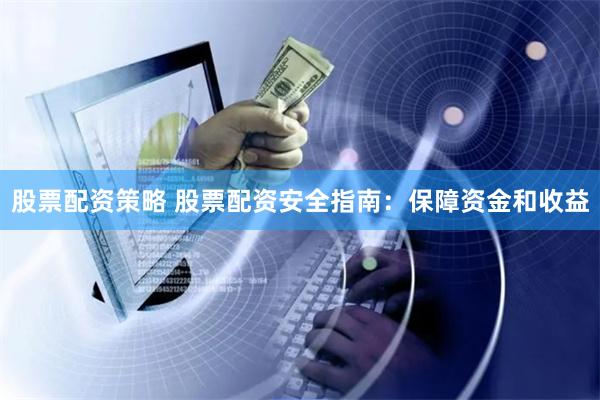 股票配资策略 股票配资安全指南：保障资金和收益