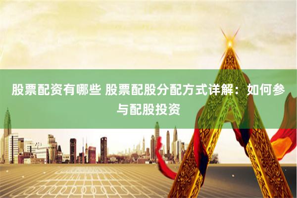 股票配资有哪些 股票配股分配方式详解：如何参与配股投资