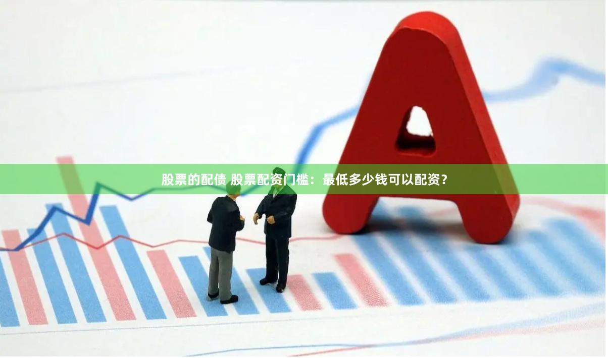 股票的配债 股票配资门槛：最低多少钱可以配资？