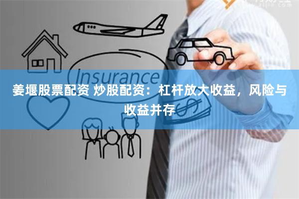 姜堰股票配资 炒股配资：杠杆放大收益，风险与收益并存