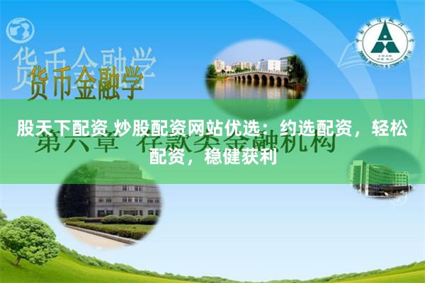 股天下配资 炒股配资网站优选：约选配资，轻松配资，稳健获利