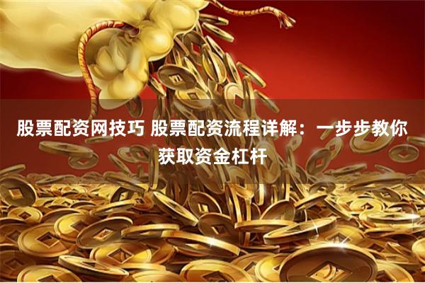 股票配资网技巧 股票配资流程详解：一步步教你获取资金杠杆