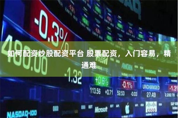 如何配资炒股配资平台 股票配资，入门容易，精通难