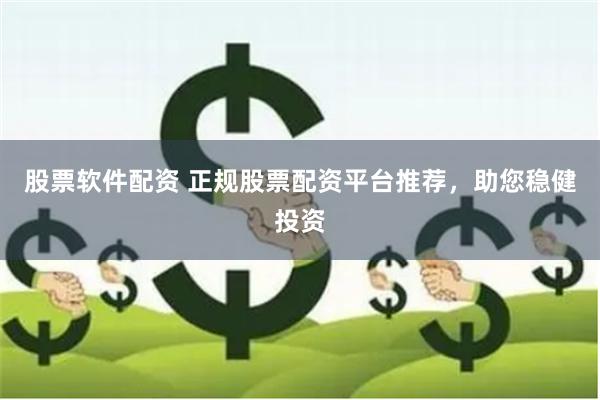 股票软件配资 正规股票配资平台推荐，助您稳健投资