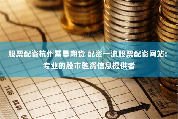 股票配资杭州雷曼期货 配资一流股票配资网站: 专业的股市融资信息提供者