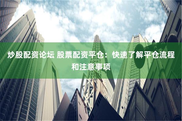 炒股配资论坛 股票配资平仓：快速了解平仓流程和注意事项