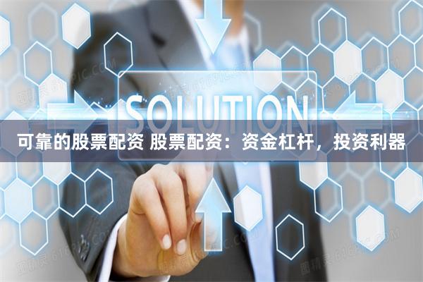 可靠的股票配资 股票配资：资金杠杆，投资利器