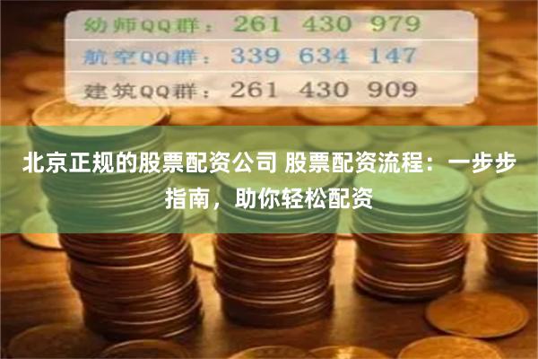 北京正规的股票配资公司 股票配资流程：一步步指南，助你轻松配资
