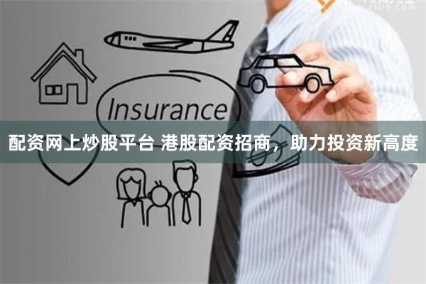 配资网上炒股平台 港股配资招商，助力投资新高度
