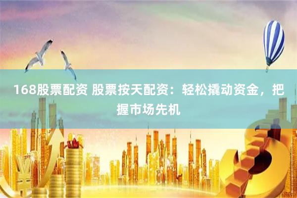 168股票配资 股票按天配资：轻松撬动资金，把握市场先机