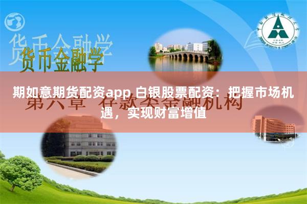 期如意期货配资app 白银股票配资：把握市场机遇，实现财富增值