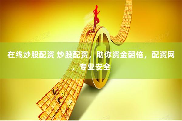 在线炒股配资 炒股配资，助你资金翻倍，配资网，专业安全