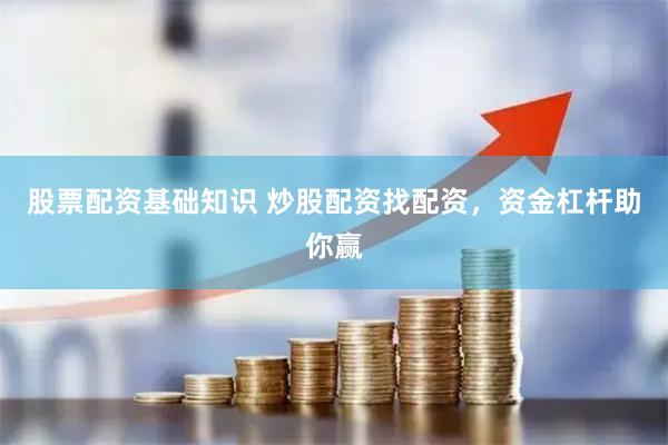 股票配资基础知识 炒股配资找配资，资金杠杆助你赢