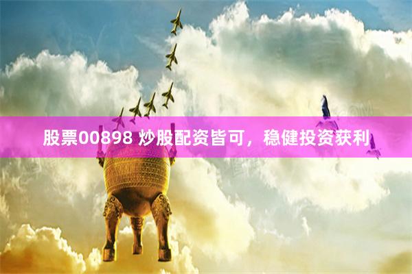 股票00898 炒股配资皆可，稳健投资获利