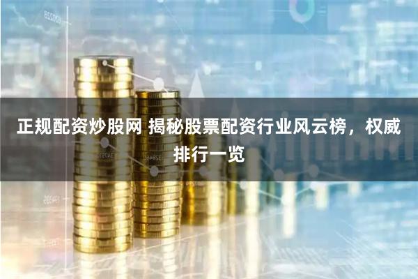 正规配资炒股网 揭秘股票配资行业风云榜，权威排行一览