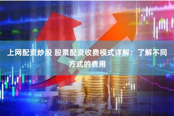 上网配资炒股 股票配资收费模式详解：了解不同方式的费用