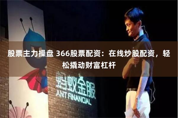 股票主力操盘 366股票配资：在线炒股配资，轻松撬动财富杠杆