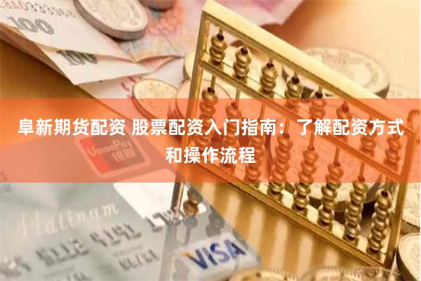 阜新期货配资 股票配资入门指南：了解配资方式和操作流程