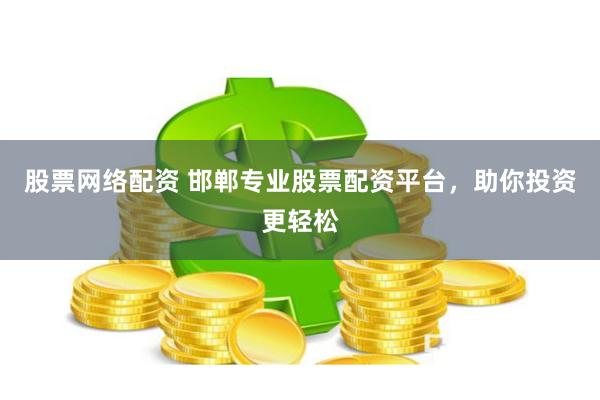 股票网络配资 邯郸专业股票配资平台，助你投资更轻松