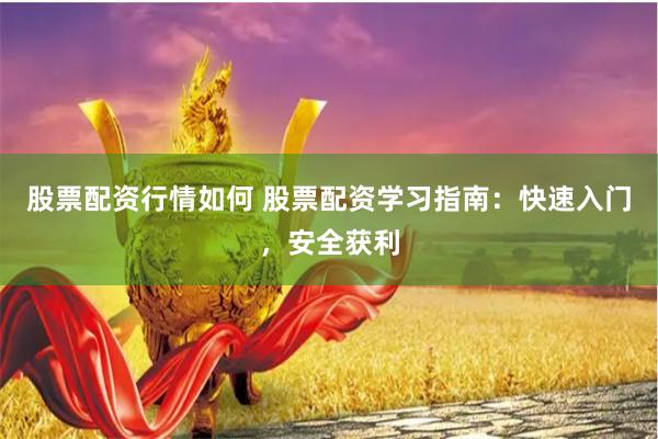 股票配资行情如何 股票配资学习指南：快速入门，安全获利