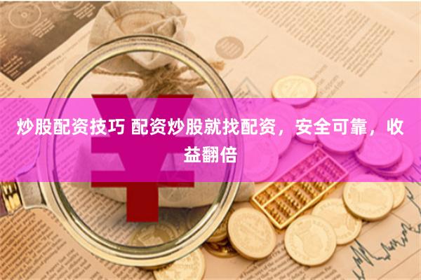 炒股配资技巧 配资炒股就找配资，安全可靠，收益翻倍