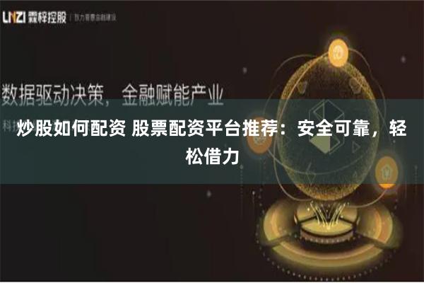 炒股如何配资 股票配资平台推荐：安全可靠，轻松借力
