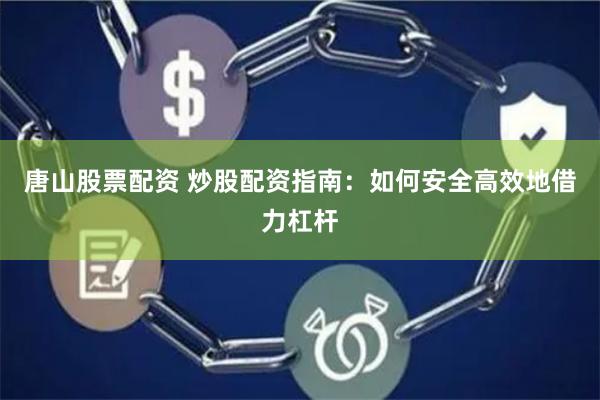 唐山股票配资 炒股配资指南：如何安全高效地借力杠杆
