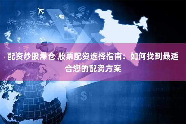 配资炒股爆仓 股票配资选择指南：如何找到最适合您的配资方案