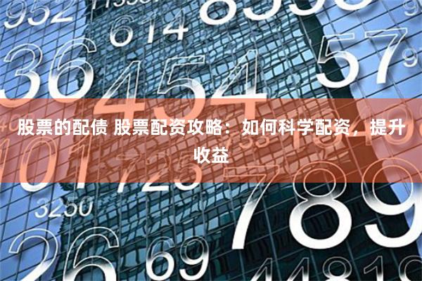股票的配债 股票配资攻略：如何科学配资，提升收益